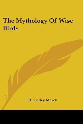 The Mythology Of Wise Birds by March, H. Colley