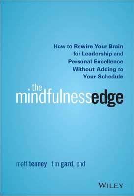 The Mindfulness Edge: How to Rewire Your Brain for Leadership and Personal Excellence Without Adding to Your Schedule by Tenney, Matt