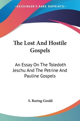 The Lost And Hostile Gospels: An Essay On The Toledoth Jeschu And The Petrine And Pauline Gospels by Gould, S. Baring