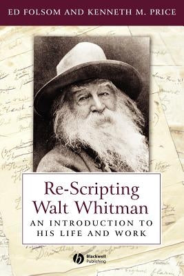 Re-Scripting Walt Whitman: An Introduction to His Life and Work by Folsom, Ed