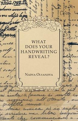 What Does Your Handwriting Reveal? - An Elementary Study of the Rules Underlying the Science of Graphology Wherewith Everyone May Apply This Fascinati by Olyanova, Nadya
