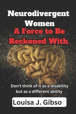Neurodivergent Women: A Force to Be Reckoned With. by Gibso, Louisa