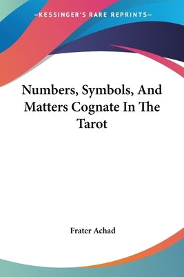 Numbers, Symbols, And Matters Cognate In The Tarot by Achad, Frater
