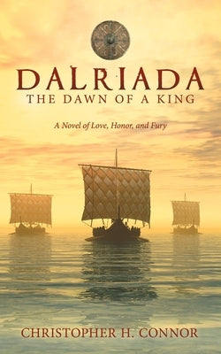 Dalriada: The Dawn of a King: A Novel of Love, Honor, and Fury by Connor, Christopher H.