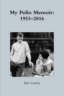 My Polio Memoir: 1953-2016 by Curtis, Ida