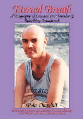 Eternal Breath: A Biography of Leonard Orr Founder of Rebirthing Breathwork by Churchill, Pola