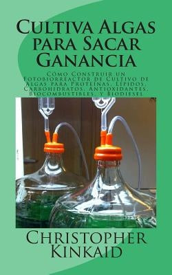 Cultiva Algas para Sacar Ganancia: Cómo Construir un Fotobiorreactor de Cultivo de Algas para Proteínas, Lípidos, Carbohidratos, Antioxidantes, Biocom by Hernandez, Lisandro Vazquez