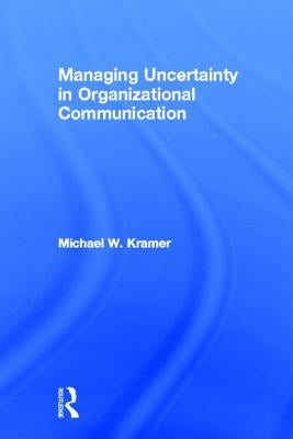 Managing Uncertainty in Organizational Communication by Kramer, Michael W.