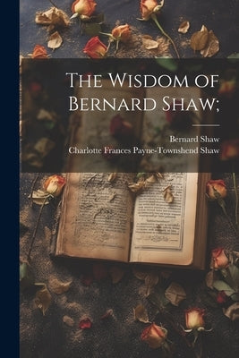 The Wisdom of Bernard Shaw; by Shaw, Bernard
