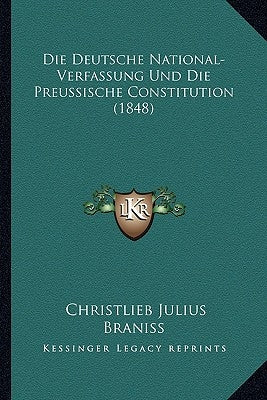 Die Deutsche National-Verfassung Und Die Preussische Constitution (1848) by Braniss, Christlieb Julius