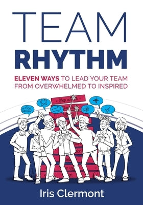 Team Rhythm: Eleven Ways to Lead Your Team from Overwhelmed to Inspired by Clermont, Iris