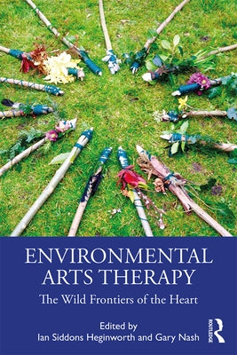 Environmental Arts Therapy: The Wild Frontiers of the Heart by Siddons Heginworth, Ian