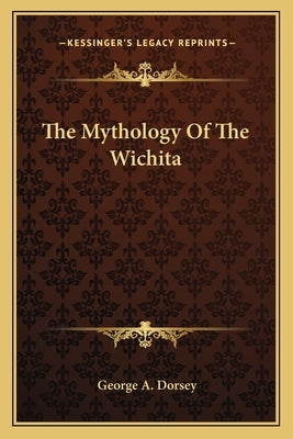 The Mythology Of The Wichita by Dorsey, George A.