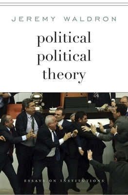 Political Political Theory: Essays on Institutions by Waldron, Jeremy