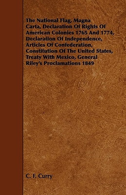 The National Flag, Magna Carta, Declaration of Rights of American Colonies 1765 and 1774, Declaration of Independence, Articles of Confederation, Cons by Curry, C. F.