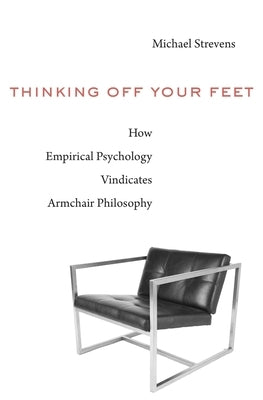 Thinking Off Your Feet: How Empirical Psychology Vindicates Armchair Philosophy by Strevens, Michael