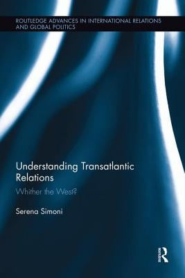 Understanding Transatlantic Relations: Whither the West? by Simoni, Serena