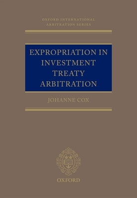 Expropriation in Investment Treaty Arbitration by Cox, Johanne M.