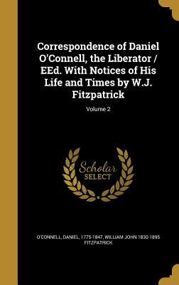 Correspondence of Daniel O'Connell, the Liberator / EEd. With Notices of His Life and Times by W.J. Fitzpatrick; Volume 2 by O'Connell, Daniel 1775-1847