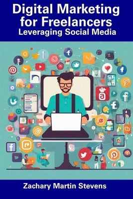 Digital Marketing for Freelancers: Leveraging Social Media by Stevens, Zachary Martin