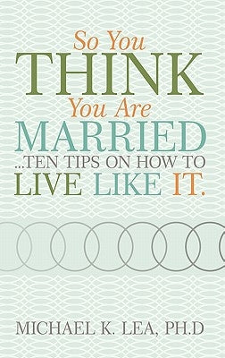 So You Think You Are Married ...Ten Tips on How to Live Like It. by Lea, Ph. D. Michael K.