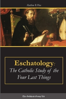 Eschatology: The Catholic Study of the Four Last Things by Plese, Matthew R.