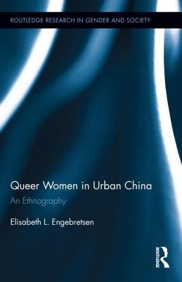 Queer Women in Urban China: An Ethnography by Engebretsen, Elisabeth L.