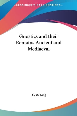 Gnostics and their Remains Ancient and Mediaeval by King, C. W.