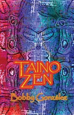 Taino Zen: Taino Poetry from the South Bronx Reservation by Gonzalez, Bobby