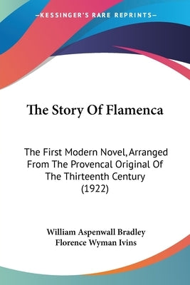 The Story Of Flamenca: The First Modern Novel, Arranged From The Provencal Original Of The Thirteenth Century (1922) by Bradley, William Aspenwall