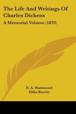 The Life And Writings Of Charles Dickens: A Memorial Volume (1870) by Hammond, R. A.