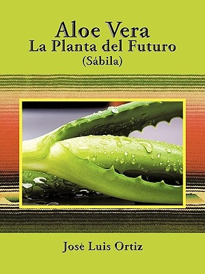 Aloe Vera: La Planta del Futuro: Sábila by Ortiz, JosÃ© Luis