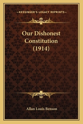Our Dishonest Constitution (1914) by Benson, Allan Louis