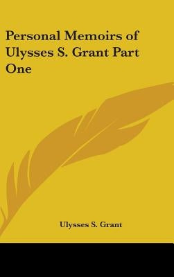 Personal Memoirs of Ulysses S. Grant Part One by Grant, Ulysses S.
