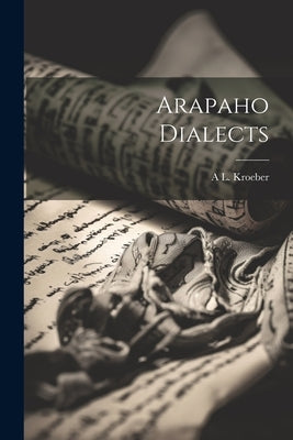 Arapaho Dialects by Kroeber, A. L. 1876-1960