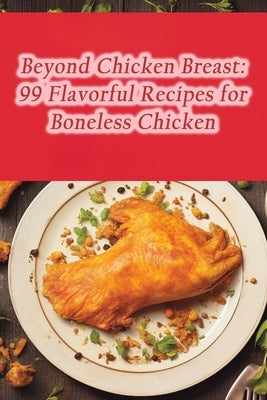 Beyond Chicken Breast: 99 Flavorful Recipes for Boneless Chicken by Cafe, Culinary Carousel