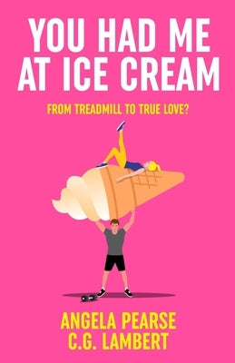 You Had Me at Ice Cream: A deliciously funny, friends to lovers rom-com by Pearse, Angela