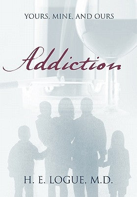 Addiction: Yours, Mine, and Ours by Logue, H. E.