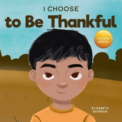 I Choose to Be Thankful: A Rhyming Picture Book About Gratitude by Estrada, Elizabeth