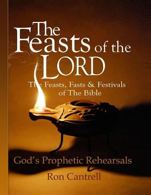 The Feasts of the Lord: The Feasts, Fasts and Festivals of the Bible by Cantrell, Ron