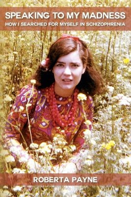 Speaking to My Madness: How I Searched for Myself in Schizophrenia by Payne, Roberta