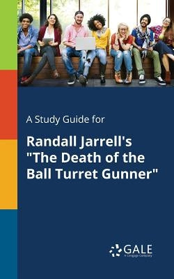 A Study Guide for Randall Jarrell's "The Death of the Ball Turret Gunner" by Gale, Cengage Learning