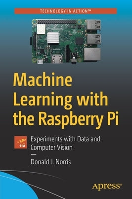 Machine Learning with the Raspberry Pi: Experiments with Data and Computer Vision by Norris, Donald J.
