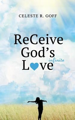 ReCeive God's Infinite Love by Goff, Celeste R.