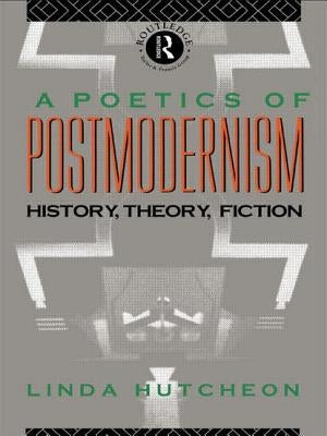 A Poetics of Postmodernism: History, Theory, Fiction by Hutcheon, Linda