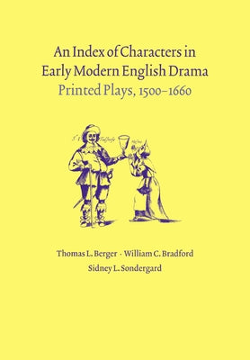 An Index of Characters in Early Modern English Drama: Printed Plays, 1500 1660 by Berger, Thomas L.