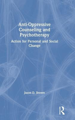 Anti-Oppressive Counseling and Psychotherapy: Action for Personal and Social Change by Brown, Jason D.