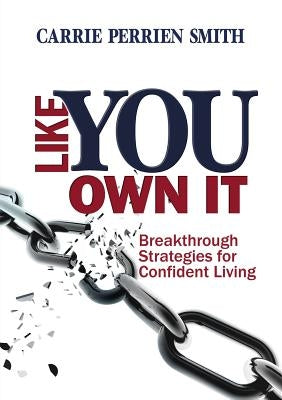 Like You Own It: Breakthrough Strategies for Confident Living by Perrien Smith, Carrie
