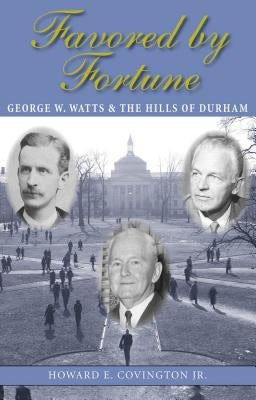 Favored by Fortune: George W. Watts and the Hills of Durham by Covington, Howard E., Jr.