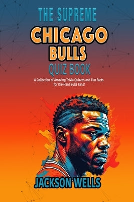 Chicago Bulls: The Supreme Quiz and Trivia book for all Bulls Fans by Wells, Jackson